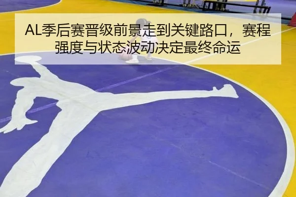 AL季后赛晋级前景走到关键路口，赛程强度与状态波动决定最终命运 | kaiyun